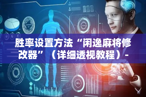 胜率设置方法“闲逸麻将修改器”（详细透视教程）-哔哩哔哩