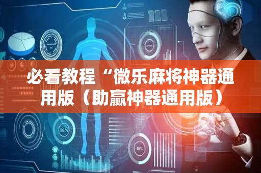 必看教程“微乐麻将神器通用版（助赢神器通用版）