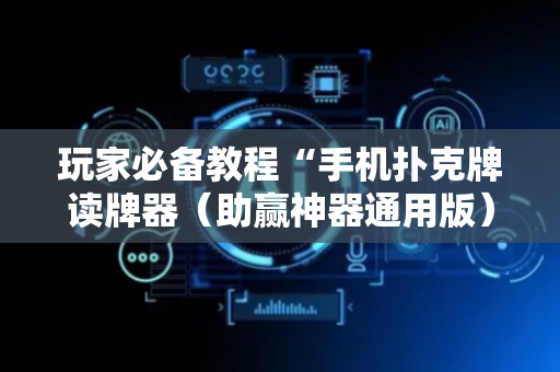 玩家必备教程“手机扑克牌读牌器（助赢神器通用版）