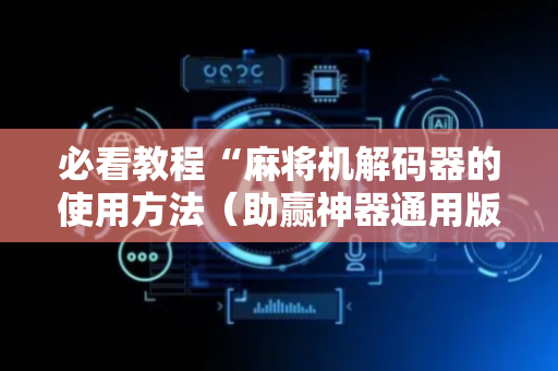 必看教程“麻将机解码器的使用方法（助赢神器通用版）