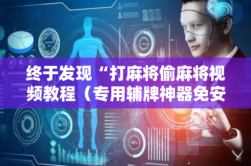 终于发现“打麻将偷麻将视频教程（专用辅牌神器免安装）