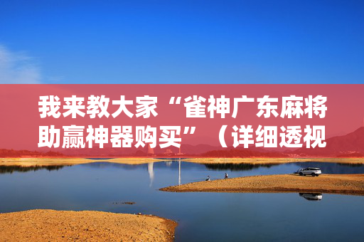 我来教大家“雀神广东麻将助赢神器购买”（详细透视教程）-哔哩哔哩