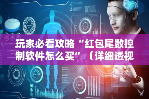 玩家必看攻略“红包尾数控制软件怎么买”（详细透视教程）-哔哩哔哩