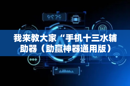 我来教大家“手机十三水辅助器（助赢神器通用版）