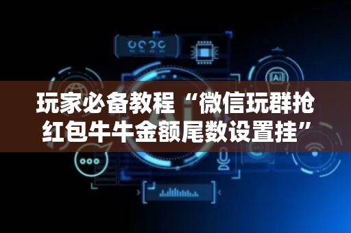 玩家必备教程“微信玩群抢红包牛牛金额尾数设置挂”（详细透视教程）-哔哩哔哩