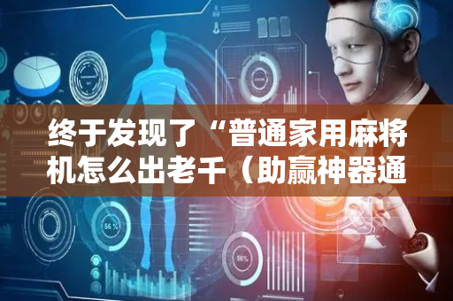 终于发现了“普通家用麻将机怎么出老千（助赢神器通用版）