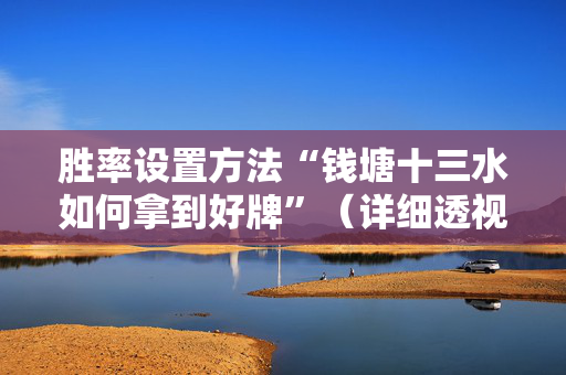 胜率设置方法“钱塘十三水如何拿到好牌”（详细透视教程）-哔哩哔哩