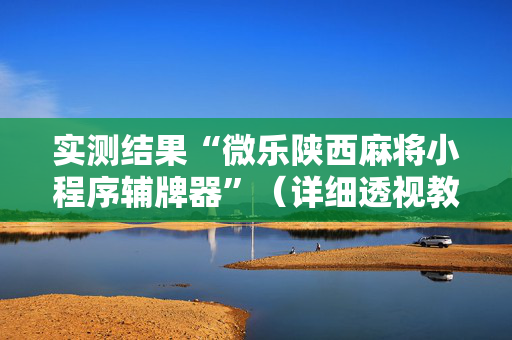 实测结果“微乐陕西麻将小程序辅牌器”（详细透视教程）-哔哩哔哩