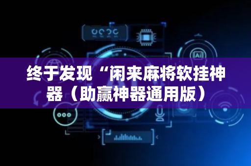 终于发现“闲来麻将软挂神器（助赢神器通用版）