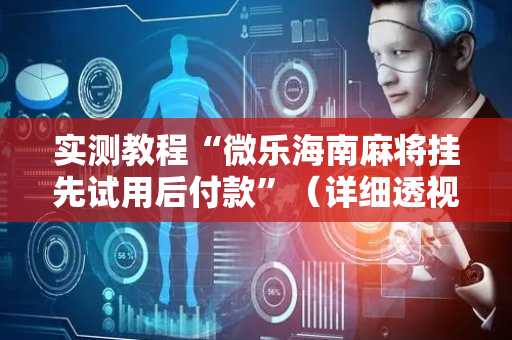 实测教程“微乐海南麻将挂先试用后付款”（详细透视教程）-哔哩哔哩