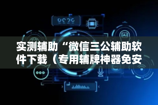 实测辅助“微信三公辅助软件下载（专用辅牌神器免安装）