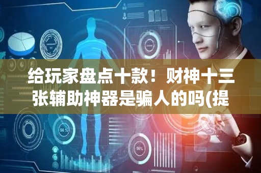 给玩家盘点十款！财神十三张辅助神器是骗人的吗(提高胜率办法)