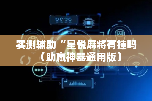 实测辅助“星悦麻将有挂吗（助赢神器通用版）