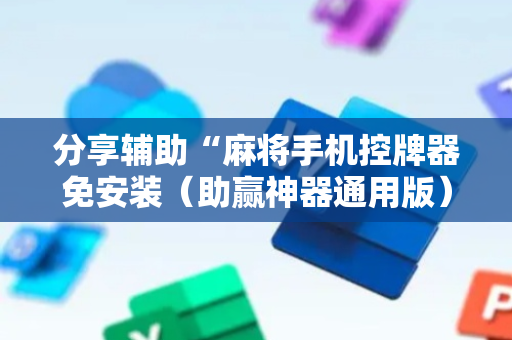 分享辅助“麻将手机控牌器免安装（助赢神器通用版）
