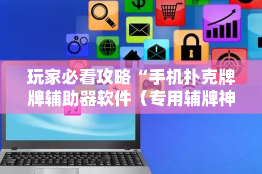 玩家必看攻略“手机扑克牌牌辅助器软件（专用辅牌神器免安装）