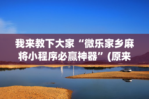 我来教下大家“微乐家乡麻将小程序必赢神器”(原来真的有挂)-抖音