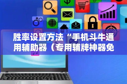 胜率设置方法“手机斗牛通用辅助器（专用辅牌神器免安装）