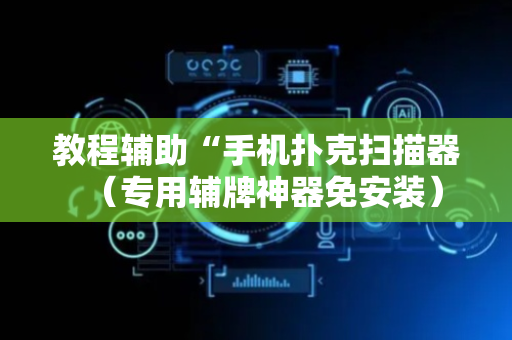 教程辅助“手机扑克扫描器（专用辅牌神器免安装）
