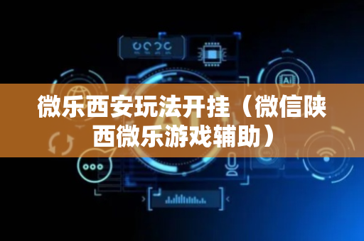 微乐西安玩法开挂（微信陕西微乐游戏辅助）