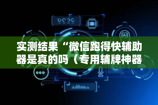 实测结果“微信跑得快辅助器是真的吗（专用辅牌神器免安装）