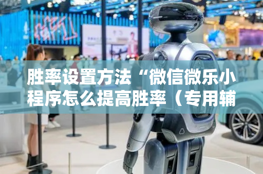胜率设置方法“微信微乐小程序怎么提高胜率（专用辅牌神器免安装）