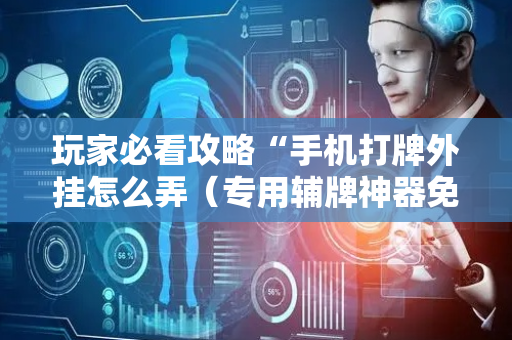 玩家必看攻略“手机打牌外挂怎么弄（专用辅牌神器免安装）