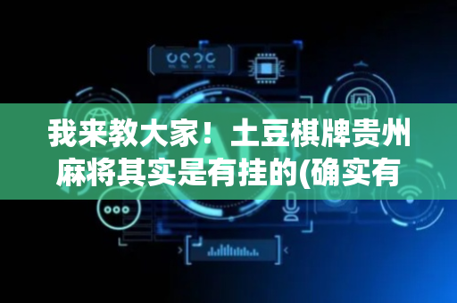 我来教大家！土豆棋牌贵州麻将其实是有挂的(确实有挂)