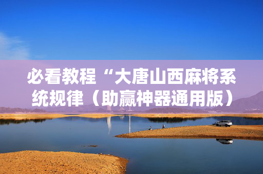 必看教程“大唐山西麻将系统规律（助赢神器通用版）
