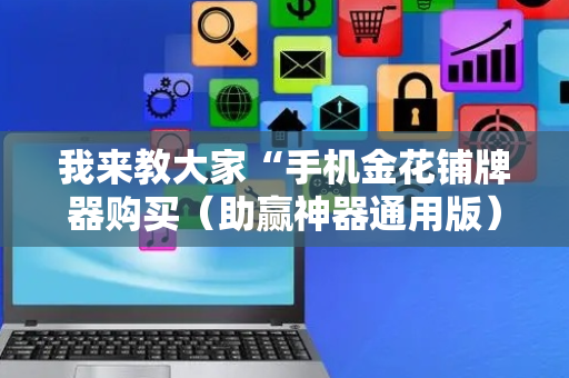 我来教大家“手机金花铺牌器购买（助赢神器通用版）