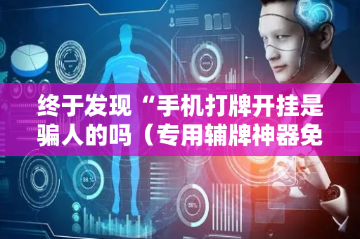 终于发现“手机打牌开挂是骗人的吗（专用辅牌神器免安装）