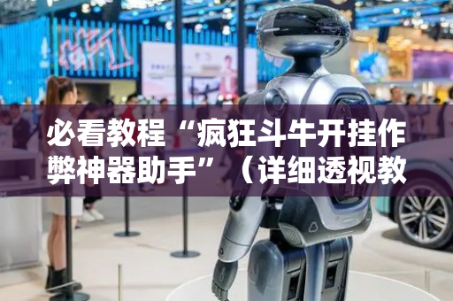 必看教程“疯狂斗牛开挂作弊神器助手”（详细透视教程）-哔哩哔哩