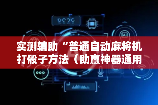 实测辅助“普通自动麻将机打骰子方法（助赢神器通用版）