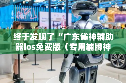 终于发现了“广东雀神辅助器ios免费版（专用辅牌神器免安装）