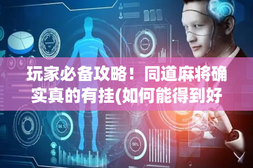 玩家必备攻略！同道麻将确实真的有挂(如何能得到好牌)