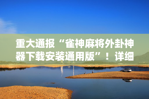 重大通报“雀神麻将外卦神器下载安装通用版”！详细开挂教程（确实真的有挂)-抖音