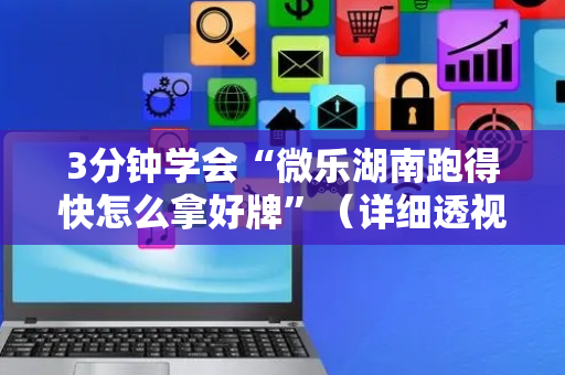 3分钟学会“微乐湖南跑得快怎么拿好牌”（详细透视教程）-哔哩哔哩