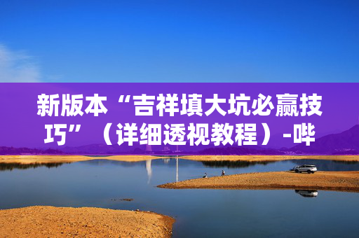 新版本“吉祥填大坑必赢技巧”（详细透视教程）-哔哩哔哩
