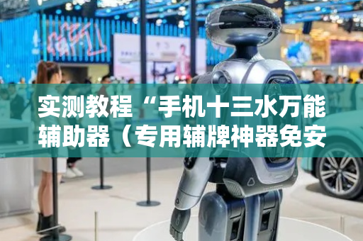 实测教程“手机十三水万能辅助器（专用辅牌神器免安装）