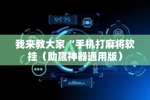 我来教大家“手机打麻将软挂（助赢神器通用版）