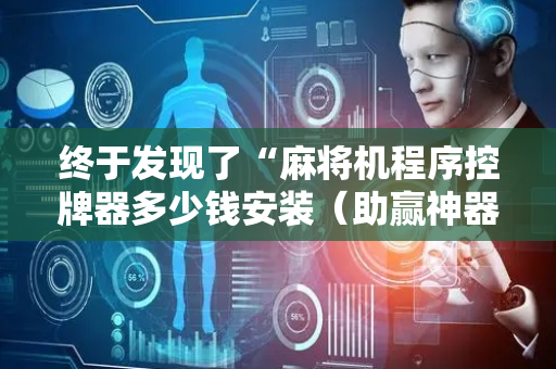 终于发现了“麻将机程序控牌器多少钱安装（助赢神器通用版）