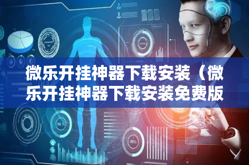 微乐开挂神器下载安装（微乐开挂神器下载安装免费版）