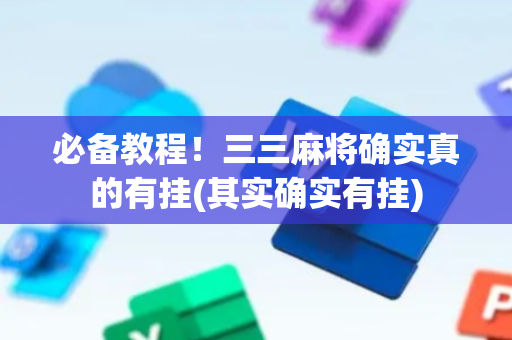 必备教程！三三麻将确实真的有挂(其实确实有挂)