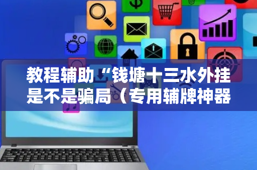 教程辅助“钱塘十三水外挂是不是骗局（专用辅牌神器免安装）