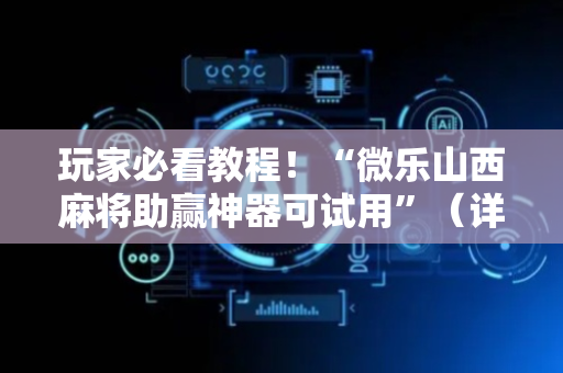 玩家必看教程！“微乐山西麻将助赢神器可试用”（详细透视教程）-哔哩哔哩