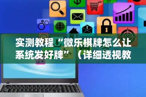 实测教程“微乐棋牌怎么让系统发好牌”（详细透视教程）-哔哩哔哩