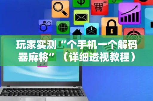 玩家实测“个手机一个解码器麻将”（详细透视教程）-哔哩哔哩
