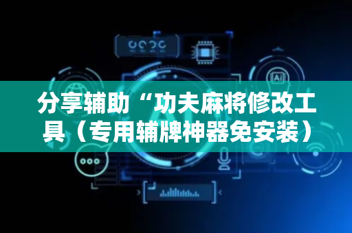 分享辅助“功夫麻将修改工具（专用辅牌神器免安装）