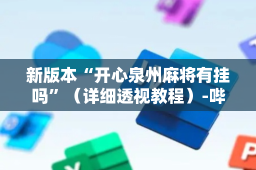 新版本“开心泉州麻将有挂吗”（详细透视教程）-哔哩哔哩