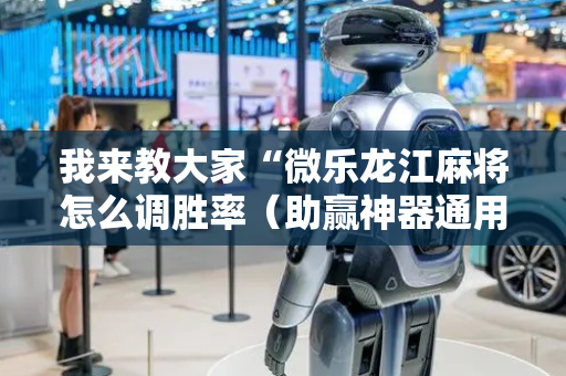 我来教大家“微乐龙江麻将怎么调胜率（助赢神器通用版）