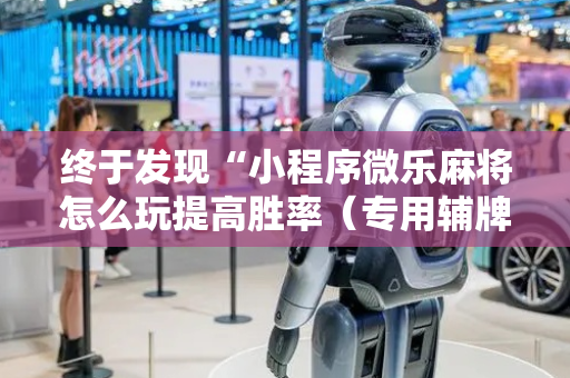 终于发现“小程序微乐麻将怎么玩提高胜率（专用辅牌神器免安装）